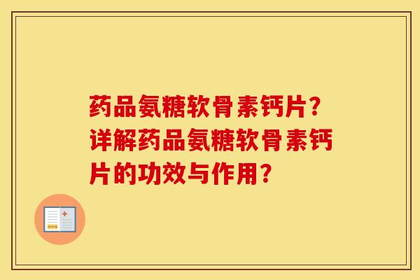 药品氨糖软骨素钙片？详解药品氨糖软骨素钙片的功效与作用？
