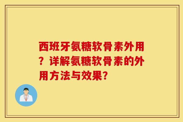 西班牙氨糖软骨素外用？详解氨糖软骨素的外用方法与效果？