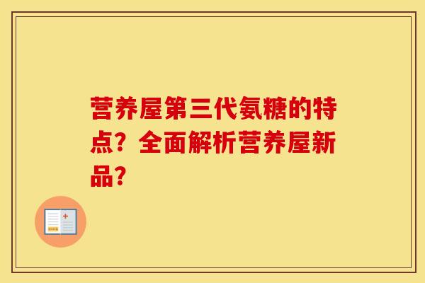 营养屋第三代氨糖的特点？全面解析营养屋新品？