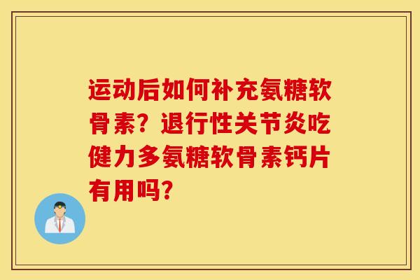运动后如何补充氨糖软骨素？吃健力多氨糖软骨素钙片有用吗？