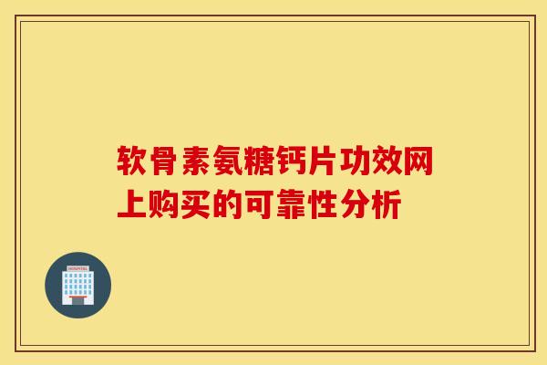 软骨素氨糖钙片功效网上购买的可靠性分析