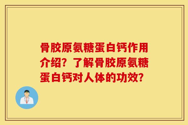 骨胶原氨糖蛋白钙作用介绍？了解骨胶原氨糖蛋白钙对人体的功效？