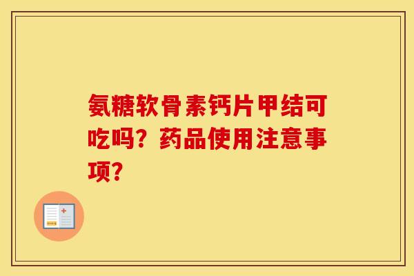 氨糖软骨素钙片甲结可吃吗？药品使用注意事项？