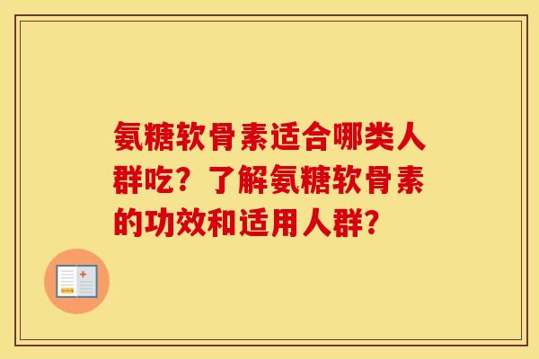 氨糖软骨素适合哪类人群吃？了解氨糖软骨素的功效和适用人群？