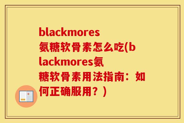 blackmores氨糖软骨素怎么吃(blackmores氨糖软骨素用法指南：如何正确服用？)