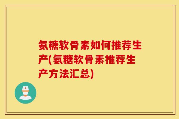 氨糖软骨素如何推荐生产(氨糖软骨素推荐生产方法汇总)