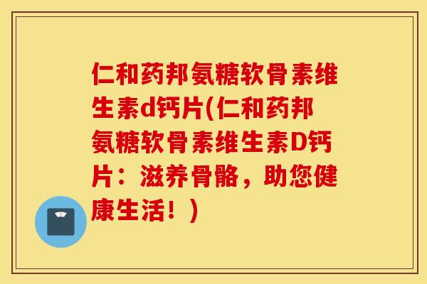仁和药邦氨糖软骨素维生素d钙片(仁和药邦氨糖软骨素维生素D钙片：滋养骨骼，助您健康生活！)