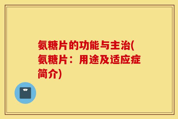 氨糖片的功能与主(氨糖片：用途及适应症简介)