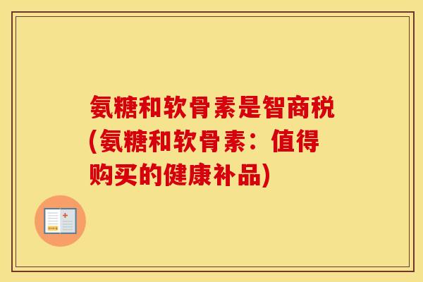 氨糖和软骨素是智商税(氨糖和软骨素：值得购买的健康补品)