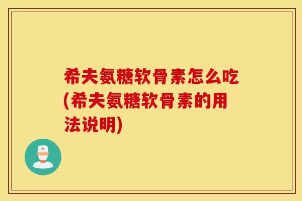 希夫氨糖软骨素怎么吃(希夫氨糖软骨素的用法说明)