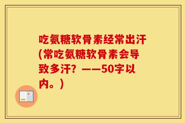 吃氨糖软骨素经常出汗(常吃氨糖软骨素会导致多汗？——50字以内。)