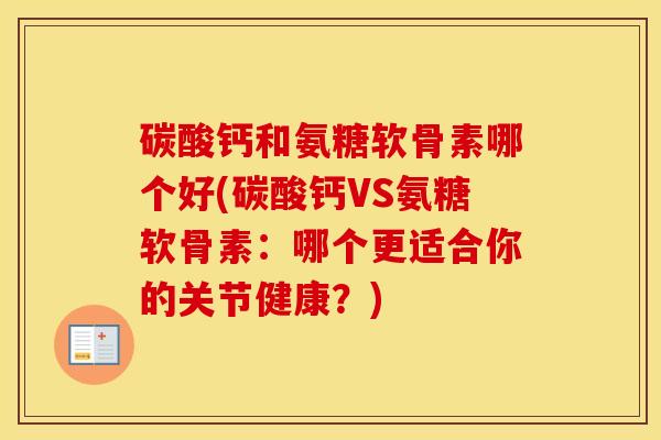 碳酸钙和氨糖软骨素哪个好(碳酸钙VS氨糖软骨素：哪个更适合你的关节健康？)