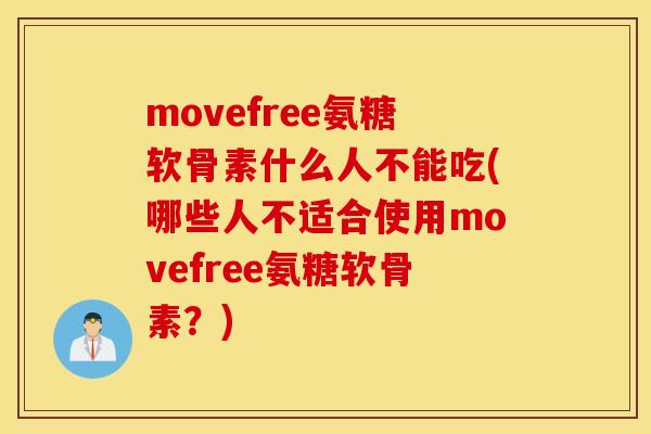 movefree氨糖软骨素什么人不能吃(哪些人不适合使用movefree氨糖软骨素？)