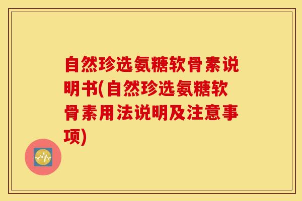 自然珍选氨糖软骨素说明书(自然珍选氨糖软骨素用法说明及注意事项)