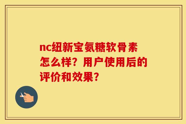 nc纽新宝氨糖软骨素怎么样？用户使用后的评价和效果？