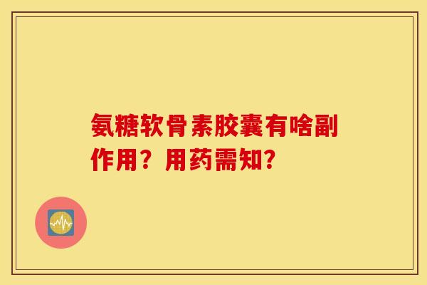 氨糖软骨素胶囊有啥副作用？用药需知？