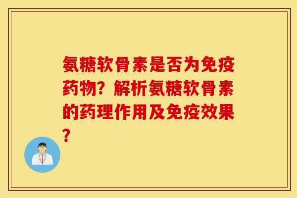 氨糖软骨素是否为免疫？解析氨糖软骨素的药理作用及免疫效果？