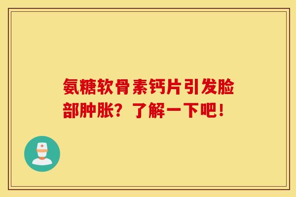 氨糖软骨素钙片引发脸部？了解一下吧！