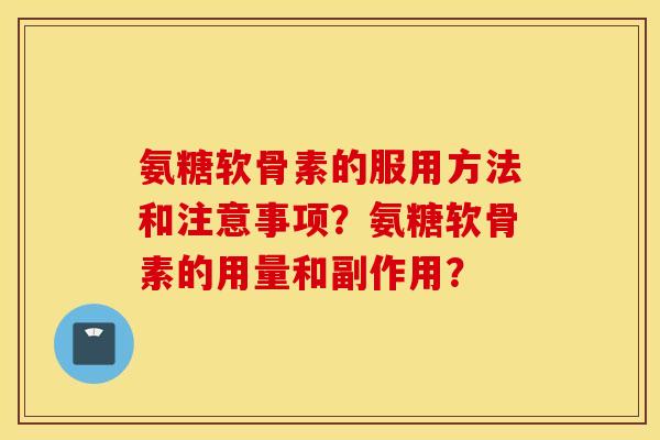 氨糖软骨素的服用方法和注意事项？氨糖软骨素的用量和副作用？