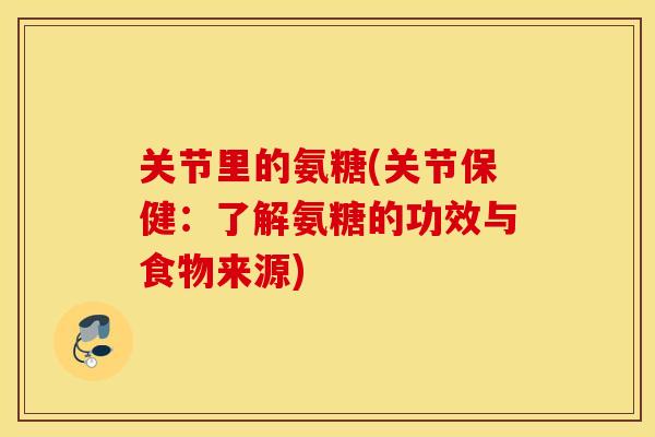 关节里的氨糖(关节保健：了解氨糖的功效与食物来源)