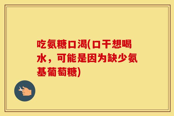 吃氨糖口渴(口干想喝水，可能是因为缺少氨基葡萄糖)