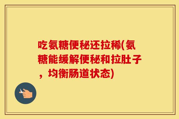 吃氨糖还拉稀(氨糖能缓解和拉肚子，均衡肠道状态)