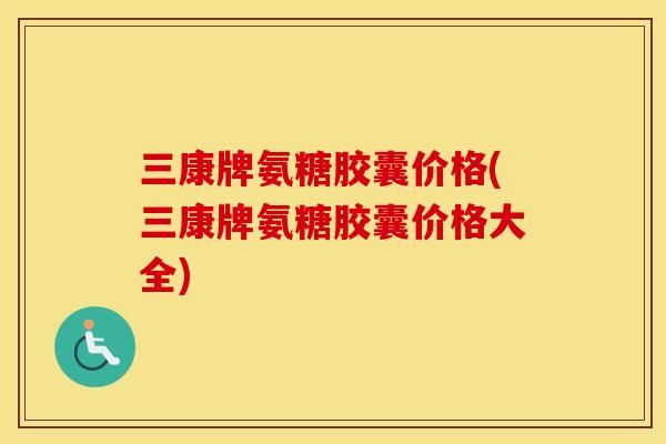 三康牌氨糖胶囊价格(三康牌氨糖胶囊价格大全)