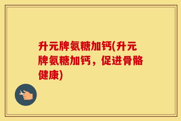 升元牌氨糖加钙(升元牌氨糖加钙，促进骨骼健康)