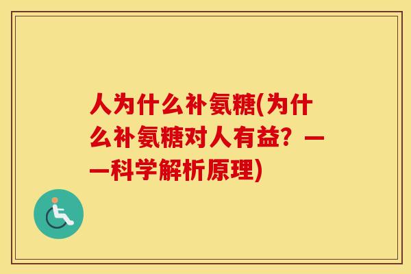 人为什么补氨糖(为什么补氨糖对人有益？——科学解析原理)