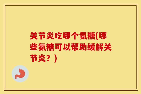 吃哪个氨糖(哪些氨糖可以帮助缓解？)
