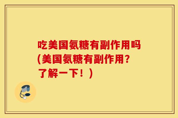 吃美国氨糖有副作用吗(美国氨糖有副作用？了解一下！)