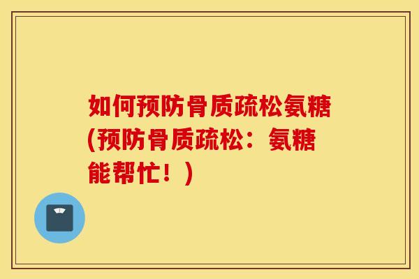 如何氨糖(：氨糖能帮忙！)