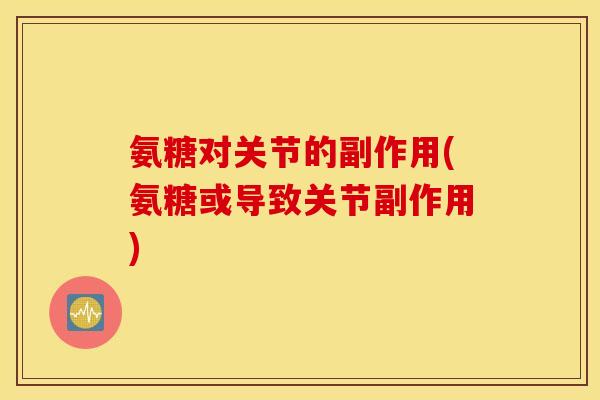 氨糖对关节的副作用(氨糖或导致关节副作用)
