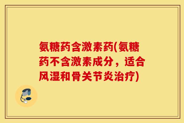氨糖药含激素药(氨糖药不含激素成分，适合和骨)