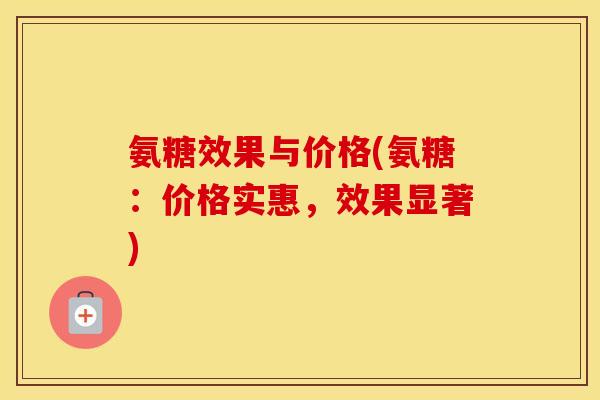 氨糖效果与价格(氨糖：价格实惠，效果显著)