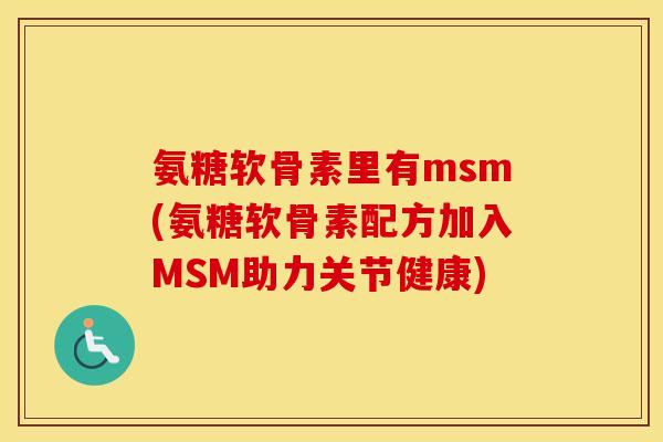 氨糖软骨素里有msm(氨糖软骨素配方加入MSM助力关节健康)