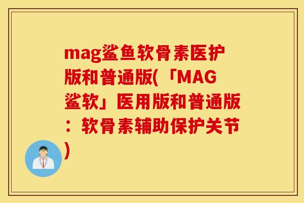 mag鲨鱼软骨素医护版和普通版(「MAG鲨软」医用版和普通版：软骨素辅助保护关节)