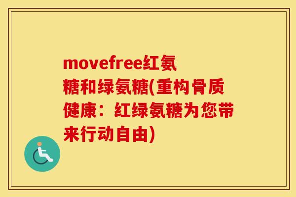 movefree红氨糖和绿氨糖(重构骨质健康：红绿氨糖为您带来行动自由)