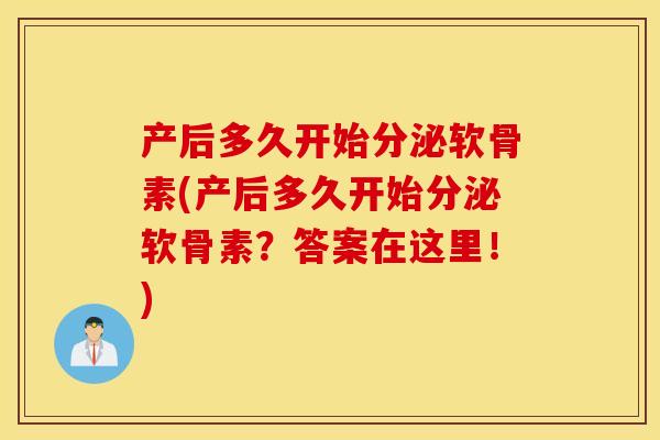 产后多久开始分泌软骨素(产后多久开始分泌软骨素？答案在这里！)