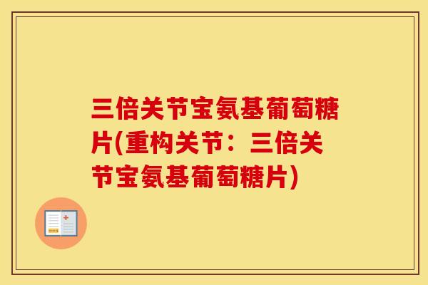 三倍关节宝氨基葡萄糖片(重构关节：三倍关节宝氨基葡萄糖片)
