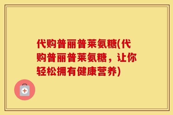 代购普丽普莱氨糖(代购普丽普莱氨糖，让你轻松拥有健康营养)