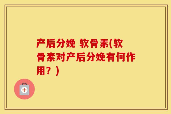 产后分娩 软骨素(软骨素对产后分娩有何作用？)