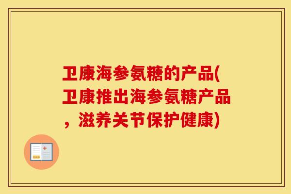 卫康海参氨糖的产品(卫康推出海参氨糖产品，滋养关节保护健康)
