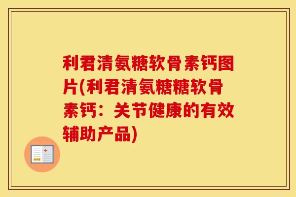 利君清氨糖软骨素钙图片(利君清氨糖糖软骨素钙：关节健康的有效辅助产品)