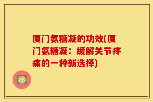 厦门氨糖凝的功效(厦门氨糖凝：缓解关节的一种新选择)