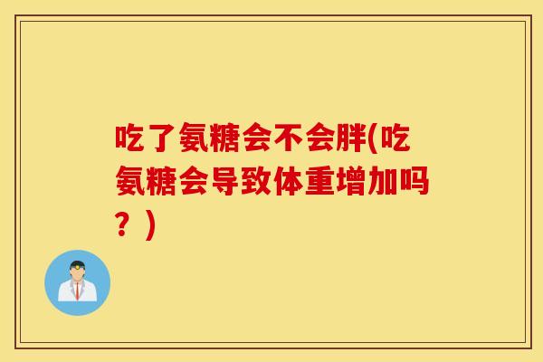 吃了氨糖会不会胖(吃氨糖会导致体重增加吗？)
