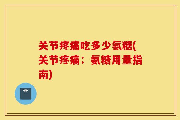 关节吃多少氨糖(关节：氨糖用量指南)