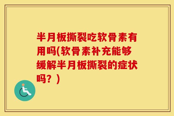撕裂吃软骨素有用吗(软骨素补充能够缓解撕裂的症状吗？)