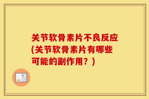 关节软骨素片不良反应(关节软骨素片有哪些可能的副作用？)