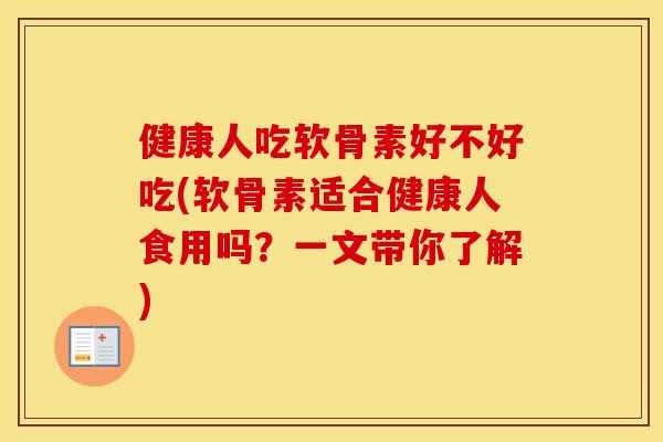 健康人吃软骨素好不好吃(软骨素适合健康人食用吗？一文带你了解)